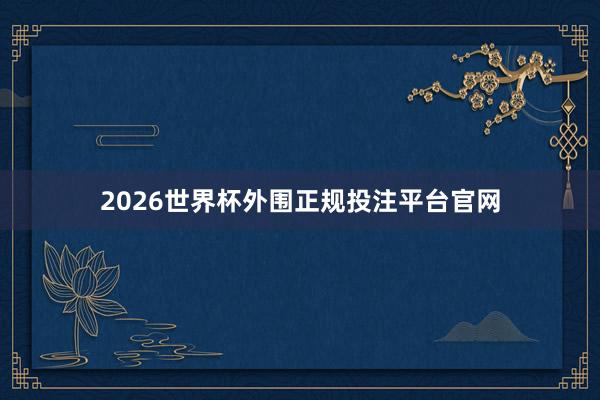 2026世界杯外围正规投注平台官网