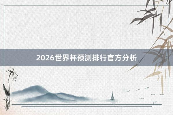 2026世界杯预测排行官方分析