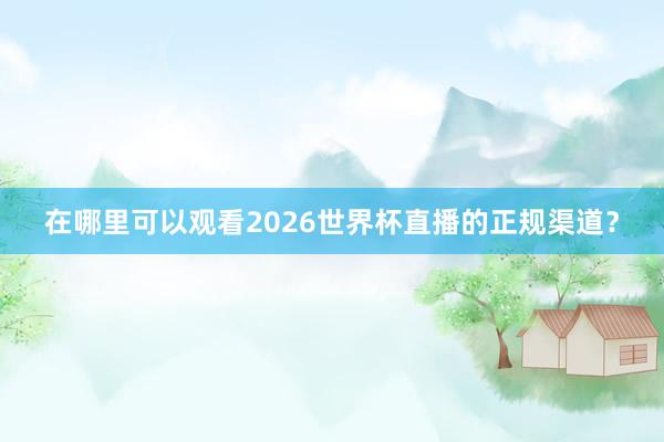 在哪里可以观看2026世界杯直播的正规渠道？