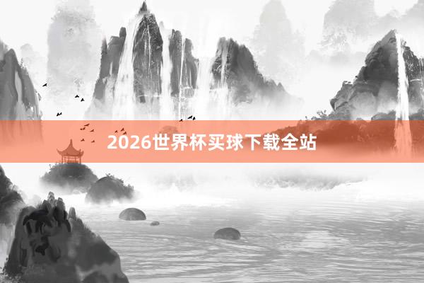 2026世界杯买球下载全站