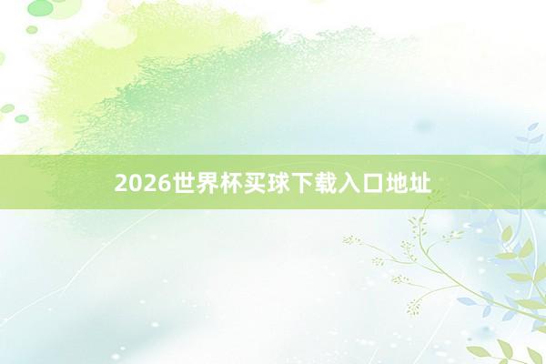 2026世界杯买球下载入口地址