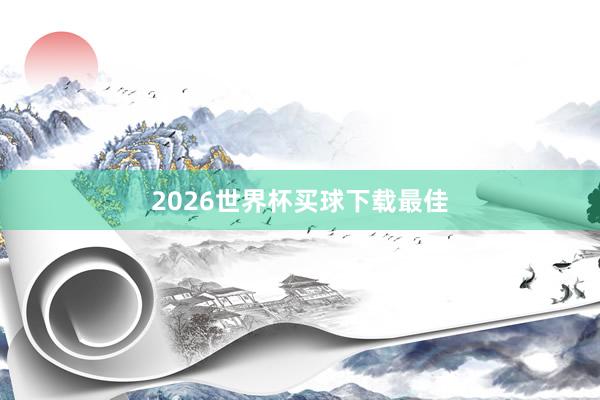 2026世界杯买球下载最佳