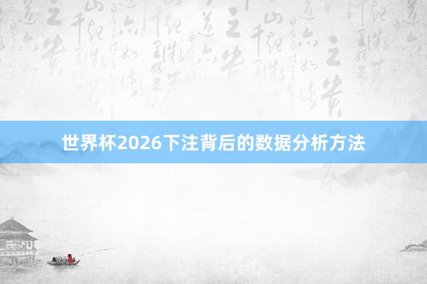 世界杯2026下注背后的数据分析方法