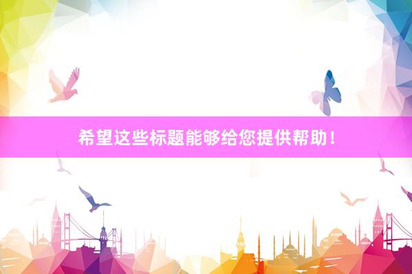 希望这些标题能够给您提供帮助！