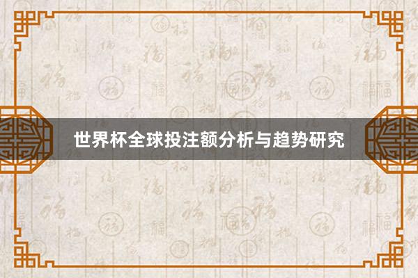 世界杯全球投注额分析与趋势研究