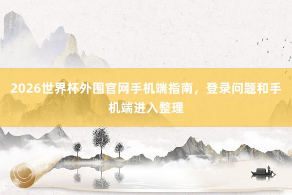 2026世界杯外围官网手机端指南，登录问题和手机端进入整理