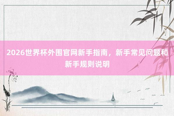 2026世界杯外围官网新手指南，新手常见问题和新手规则说明