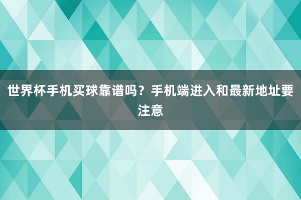 世界杯手机买球靠谱吗？手机端进入和最新地址要注意