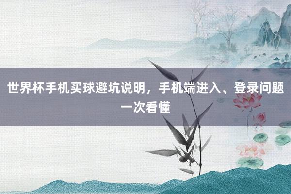 世界杯手机买球避坑说明，手机端进入、登录问题一次看懂