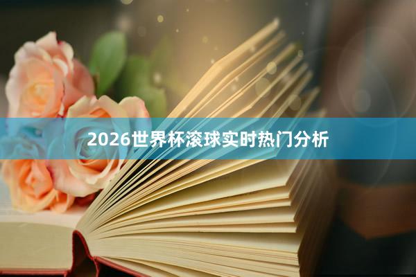 2026世界杯滚球实时热门分析