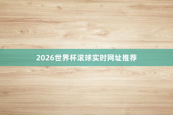 2026世界杯滚球实时网址推荐