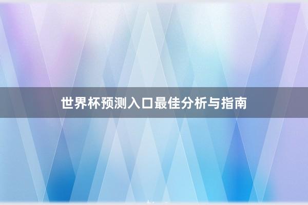 世界杯预测入口最佳分析与指南