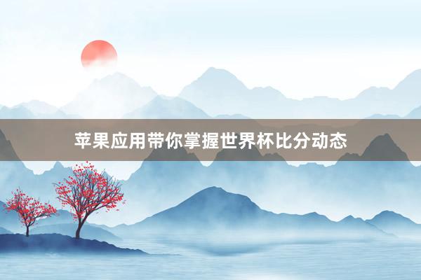 苹果应用带你掌握世界杯比分动态
