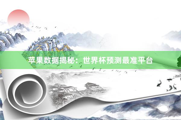 苹果数据揭秘：世界杯预测最准平台
