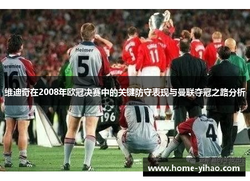 维迪奇在2008年欧冠决赛中的关键防守表现与曼联夺冠之路分析