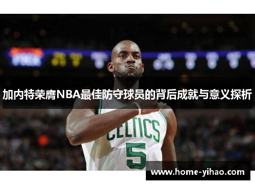 加内特荣膺NBA最佳防守球员的背后成就与意义探析