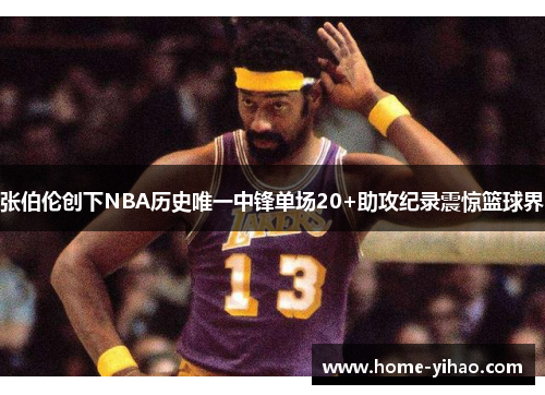 张伯伦创下NBA历史唯一中锋单场20+助攻纪录震惊篮球界