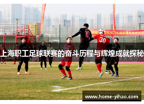 上海职工足球联赛的奋斗历程与辉煌成就探秘