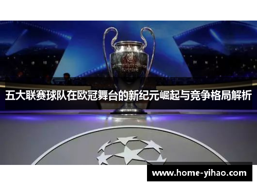 五大联赛球队在欧冠舞台的新纪元崛起与竞争格局解析