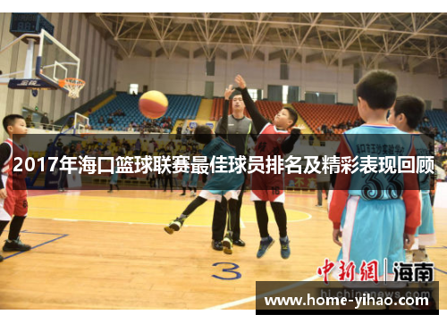 2017年海口篮球联赛最佳球员排名及精彩表现回顾