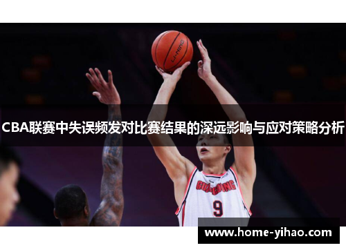 CBA联赛中失误频发对比赛结果的深远影响与应对策略分析