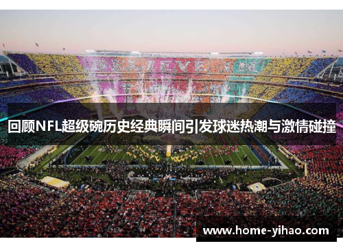 回顾NFL超级碗历史经典瞬间引发球迷热潮与激情碰撞