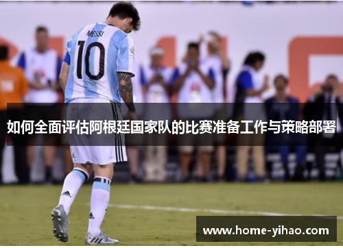 如何全面评估阿根廷国家队的比赛准备工作与策略部署