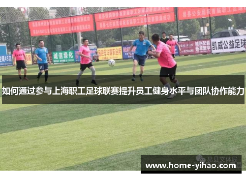 如何通过参与上海职工足球联赛提升员工健身水平与团队协作能力