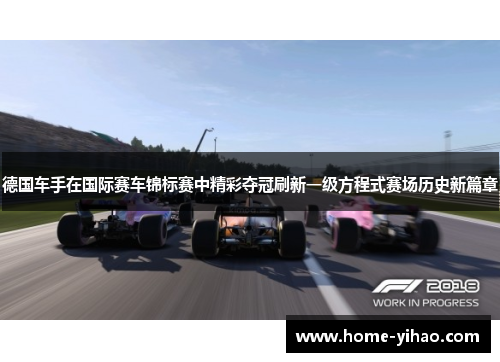 德国车手在国际赛车锦标赛中精彩夺冠刷新一级方程式赛场历史新篇章