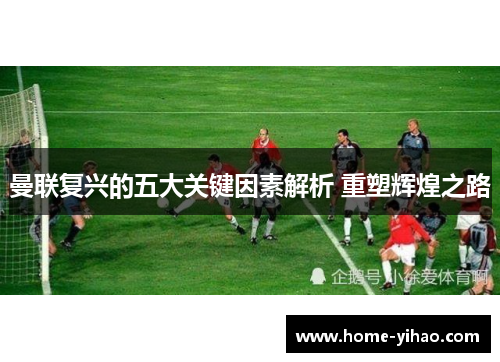 曼联复兴的五大关键因素解析 重塑辉煌之路