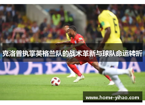 克洛普执掌英格兰队的战术革新与球队命运转折