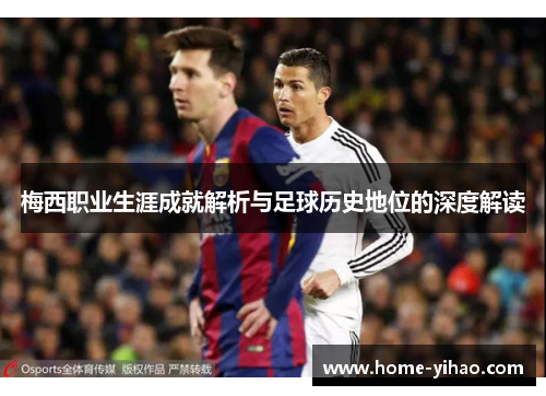 梅西职业生涯成就解析与足球历史地位的深度解读