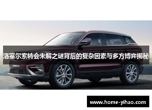 洛塞尔索转会未解之谜背后的复杂因素与多方博弈揭秘