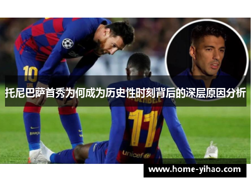 托尼巴萨首秀为何成为历史性时刻背后的深层原因分析