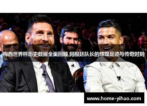 梅西世界杯历史数据全面回顾 阿根廷队长的辉煌足迹与传奇时刻