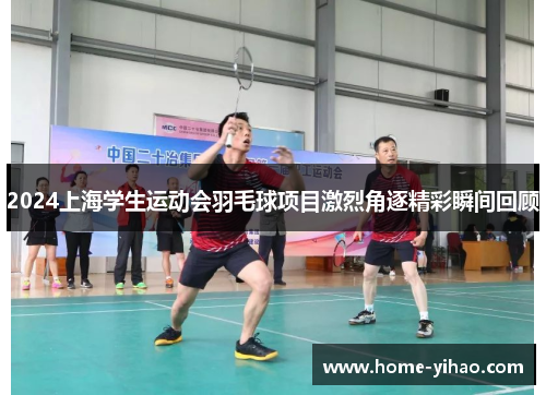 2024上海学生运动会羽毛球项目激烈角逐精彩瞬间回顾