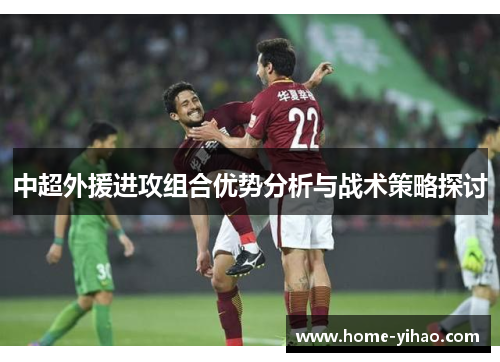 中超外援进攻组合优势分析与战术策略探讨