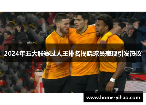 2024年五大联赛过人王排名揭晓球员表现引发热议