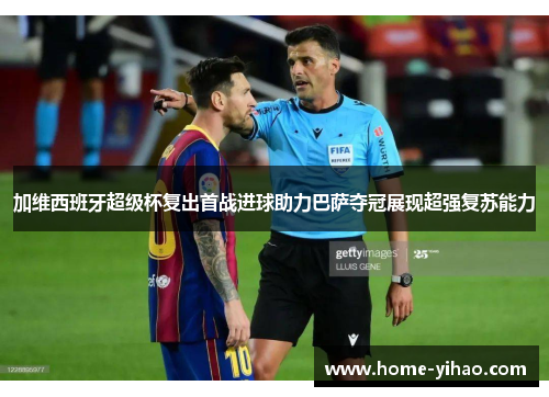 加维西班牙超级杯复出首战进球助力巴萨夺冠展现超强复苏能力