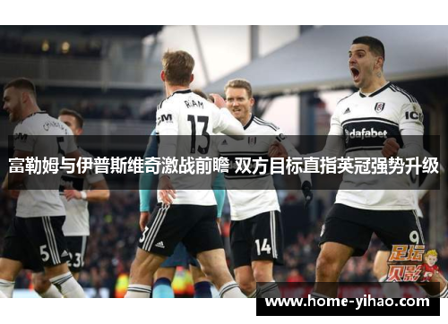 富勒姆与伊普斯维奇激战前瞻 双方目标直指英冠强势升级