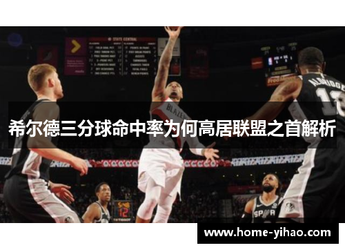 希尔德三分球命中率为何高居联盟之首解析