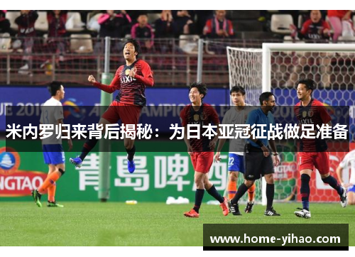 米内罗归来背后揭秘：为日本亚冠征战做足准备