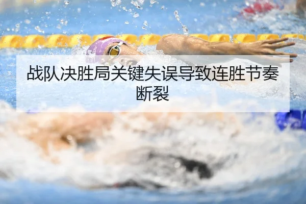 战队决胜局关键失误导致连胜节奏断裂