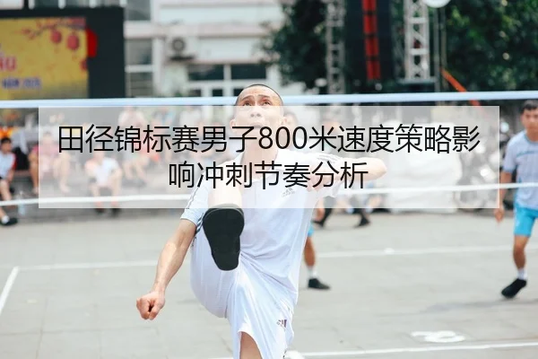 田径锦标赛男子800米速度策略影响冲刺节奏分析 - No.1